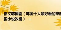信义韩国剧(韩国十大最好看的穿越剧信义上榜第十根据中国小说改编)