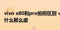 vivo x80和pro拍照区别 vivox80pro拍照为什么那么虚