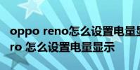 oppo reno怎么设置电量显示 opporeno8Pro 怎么设置电量显示