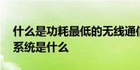 什么是功耗最低的无线通信技术 零功耗通信系统是什么