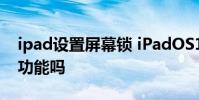 ipad设置屏幕锁 iPadOS16支持锁屏自定义功能吗