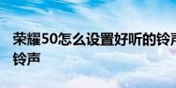 荣耀50怎么设置好听的铃声 荣耀70怎么设置铃声