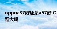 oppoa37好还是a57好 OPPOA36和A96差距大吗