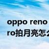 oppo reno 4 pro怎样拍月亮 opporeno8pro拍月亮怎么样 