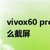 vivox60 pro长截屏怎么操作 vivox80pro怎么截屏 