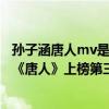 孙子涵唐人mv是哪部连续剧（孙子涵十大热门歌曲排行榜：《唐人》上榜第三百听不厌）