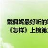 戴佩妮最好听的歌是哪一首（戴佩妮最好听的歌曲top10：《怎样》上榜第九格外温馨）
