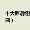 十大韩语经典歌曲（江南style是韩国经典歌曲）