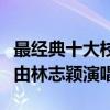 最经典十大校园歌曲（《同桌的你》第一第五由林志颖演唱）
