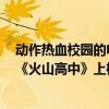 动作热血校园的电影排行榜前十名（十大热血校园的电影：《火山高中》上榜第一热血暴力）