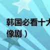 韩国必看十大偶像剧（韩国有哪些值得看的偶像剧）