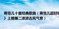 蒋雪儿十首经典歌曲(蒋雪儿超好听歌曲top10:《落了白》上榜第二浓浓古风气息)