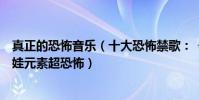 真正的恐怖音乐(十大恐怖禁歌:《没人能听见》上榜洋娃娃元素超恐怖)