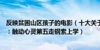 反映贫困山区孩子的电影(十大关于山村贫困学生的微电影:触动心灵第五走钢索上学)