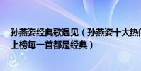 孙燕姿经典歌遇见(孙燕姿十大热门歌曲排行榜:《遇见》上榜每一首都是经典)
