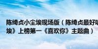 陈绮贞小尘埃现场版(陈绮贞最好听的歌曲top10:《小尘埃》上榜第一《喜欢你》主题曲)