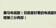 黑马电视剧(目前最好看的电视剧排行榜前十名多部黑马上榜第三分两部)