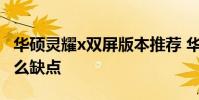 华硕灵耀x双屏版本推荐 华硕灵耀Pro16有什么缺点
