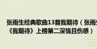 张雨生经典歌曲13首我期待(张雨生十大经典歌曲排行榜:《我期待》上榜第二深情且伤感)
