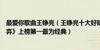 最爱你歌曲王铮亮(王铮亮十大好听歌曲排行榜:《不曾放弃》上榜第一最为经典)