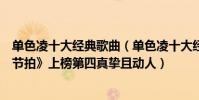 单色凌十大经典歌曲(单色凌十大经典歌曲排行榜:《错位节拍》上榜第四真挚且动人)