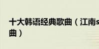 十大韩语经典歌曲(江南style是韩国经典歌曲)