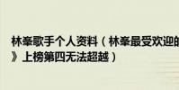 林峯歌手个人资料(林峯最受欢迎的歌曲top10:《幼稚完》上榜第四无法超越)