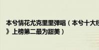 本兮情花尤克里里弹唱(本兮十大经典歌曲排行榜:《情花》上榜第二最为甜美)