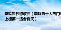 李玖哲独特歌曲(李玖哲十大热门歌曲排行榜:《想太多》上榜第一适合夏天)