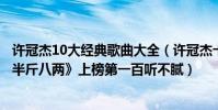 许冠杰10大经典歌曲大全(许冠杰十大经典歌曲排行榜:《半斤八两》上榜第一百听不腻)