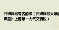 曲婉婷最有名的歌(曲婉婷最火爆的歌曲top10:《我的歌声里》上榜第一大气又洒脱)