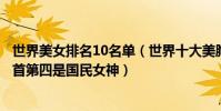 世界美女排名10名单(世界十大美胸排行榜:黑寡妇位列榜首第四是国民女神)