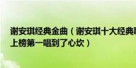 谢安琪经典金曲(谢安琪十大经典歌曲排行榜:《喜帖街》上榜第一唱到了心坎)