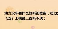 动力火车有什么好听的歌曲(动力火车超好听歌曲top10:《当》上榜第二百听不厌)