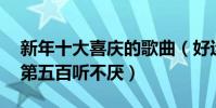 新年十大喜庆的歌曲(好运来上榜位居第三,第五百听不厌)