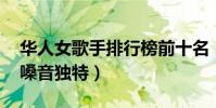 华人女歌手排行榜前十名(宋祖英垫底,第一嗓音独特)
