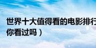 世界十大值得看的电影排行榜(这些高分作品你看过吗)