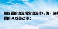 最好看的动漫后宫动漫排行榜(经典耽美动漫排行榜腐女必看的BL耽美动漫)