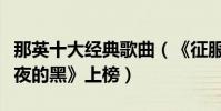 那英十大经典歌曲(《征服》第一《白天不懂夜的黑》上榜)