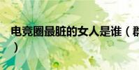 电竞圈最脏的女人是谁(群P艳照潜规则上位)