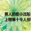 男人的歌小沈阳（小沈阳十大热门歌曲排行榜：《男人歌》上榜第十令人惊艳）