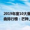 2019年度10大爆红歌曲你听过几首（2019年十大最火的歌曲排行榜：芒种上榜第一最具魔性）