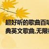 超好听的歌曲百听不厌英文歌（「推荐」一生必听的10首经典英文歌曲,无限循环越听越有味！）