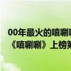 00年最火的嘻唰唰歌曲排行榜（2021十大喜庆歌曲排行榜：《嘻唰唰》上榜第六“全民神曲”）