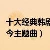 十大经典韩剧主题曲（命运制作一流第一大长今主题曲）
