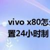 vivo x80怎么恢复出厂设置 vivoX80怎么设置24小时制 