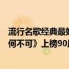 流行名歌经典最好的歌曲（网络十大经典歌曲排行榜：《有何不可》上榜90后专属回忆）