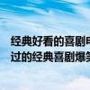 经典好看的喜剧电影国语（十大必看国语喜剧电影：不可错过的经典喜剧爆笑）