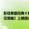 彭佳慧最经典十首歌曲（彭佳慧十大经典老歌排行榜：《相见恨晚》上榜值得单曲循坏）