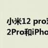 小米12 pro对比苹果13 pro max电池 小米12Pro和iPhone13Pro照片实拍 